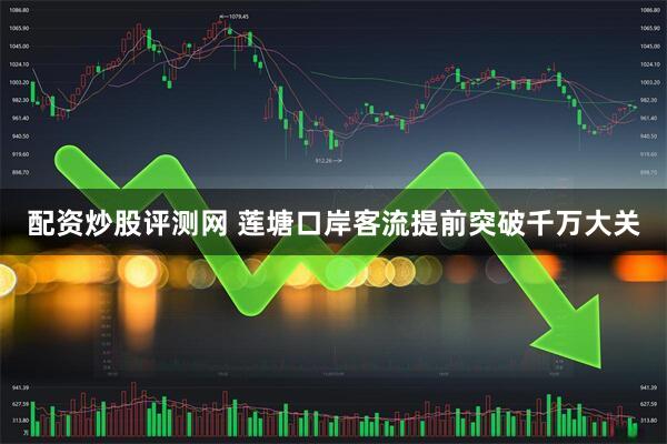 配资炒股评测网 莲塘口岸客流提前突破千万大关