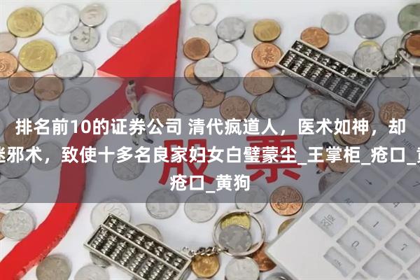 排名前10的证券公司 清代疯道人，医术如神，却痴迷邪术，致使十多名良家妇女白璧蒙尘_王掌柜_疮口_黄狗